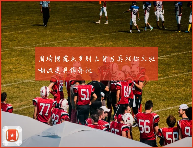 周琦揭露米罗肘击背后真相称文班嘲讽更具侮辱性