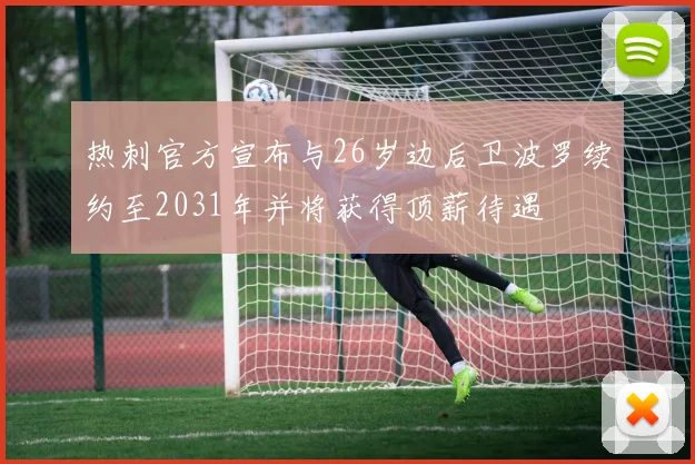 热刺官方宣布与26岁边后卫波罗续约至2031年并将获得顶薪待遇