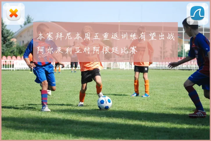 本塞拜尼本周五重返训练有望出战阿尔及利亚对阿根廷比赛