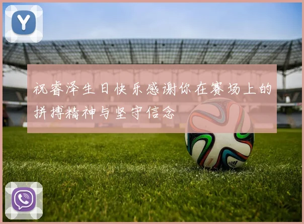 祝睿泽生日快乐感谢你在赛场上的拼搏精神与坚守信念