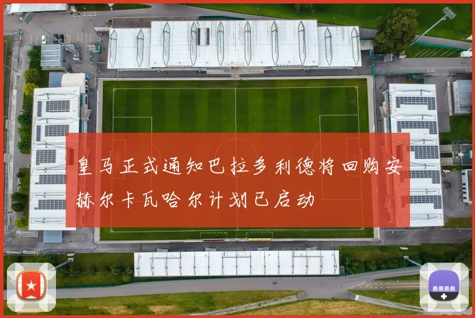 皇马正式通知巴拉多利德将回购安赫尔卡瓦哈尔计划已启动